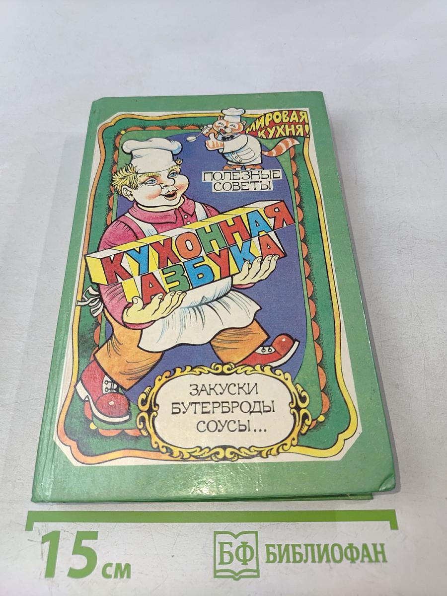Кухонная азбука: Полезные советы. Закуски. Бутерброды. Соусы...