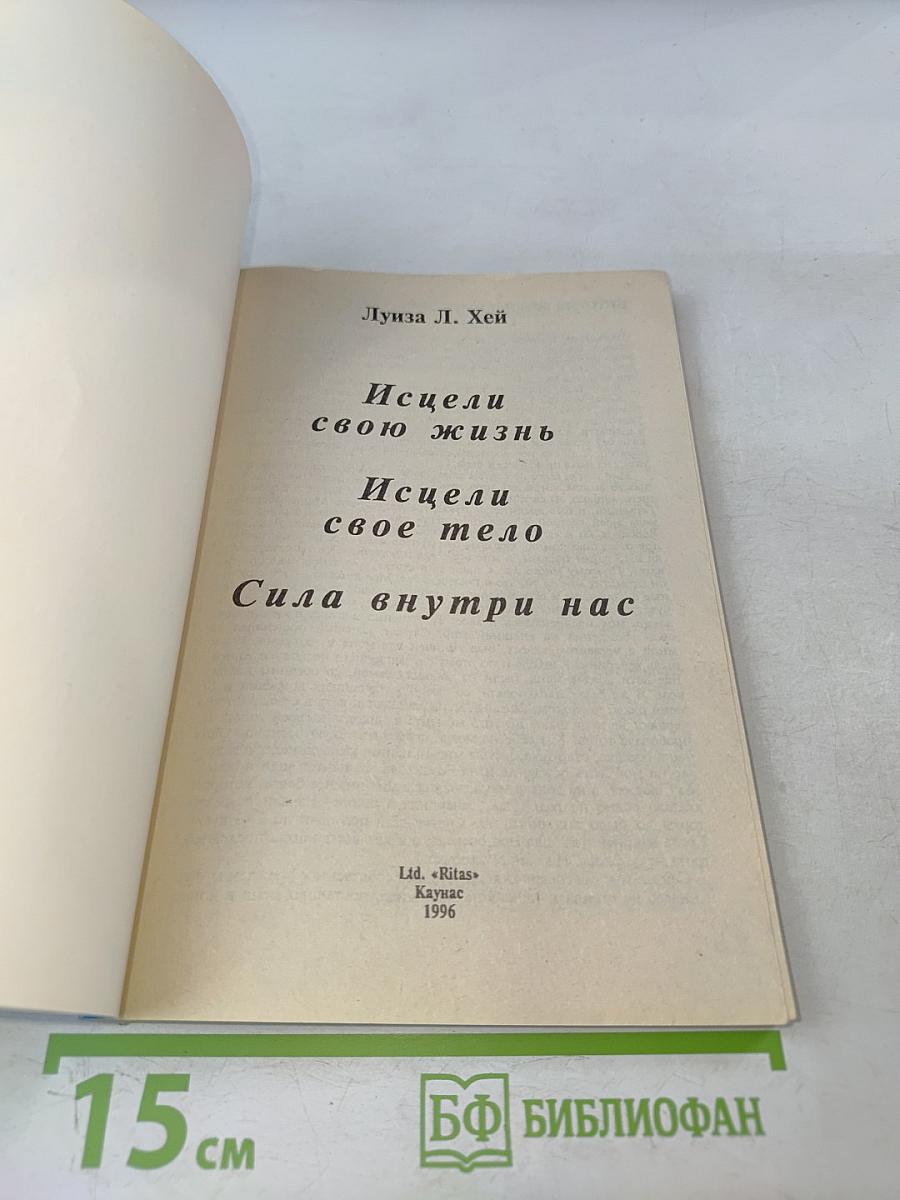 Исцели свою жизнь. Исцели свое тело. Сила внутри нас