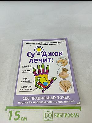Су-джок лечит: 100 правильных точек против 22 проблем вашего организма