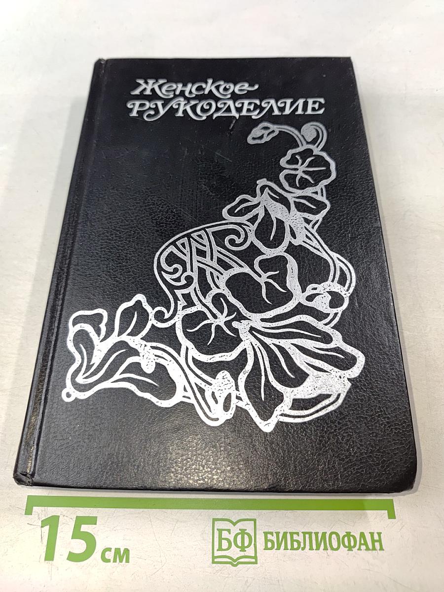 Женское рукоделие. Курс практического руководства