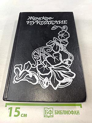 Женское рукоделие. Курс практического руководства