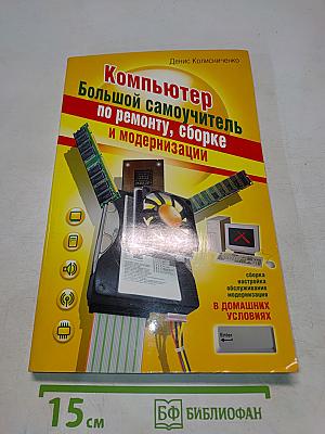 Компьютер. Большой самоучитель по ремонту, сборке и модернизации