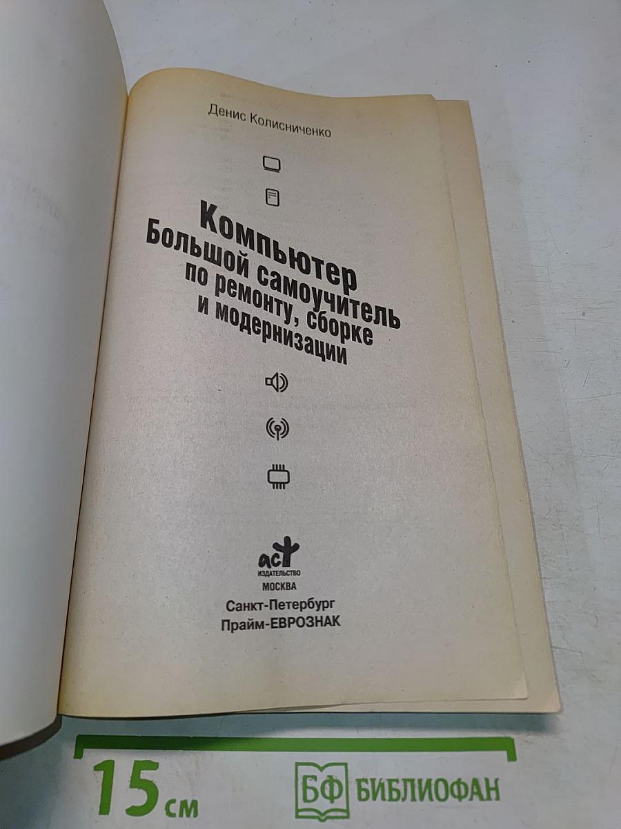 Компьютер. Большой самоучитель по ремонту, сборке и модернизации