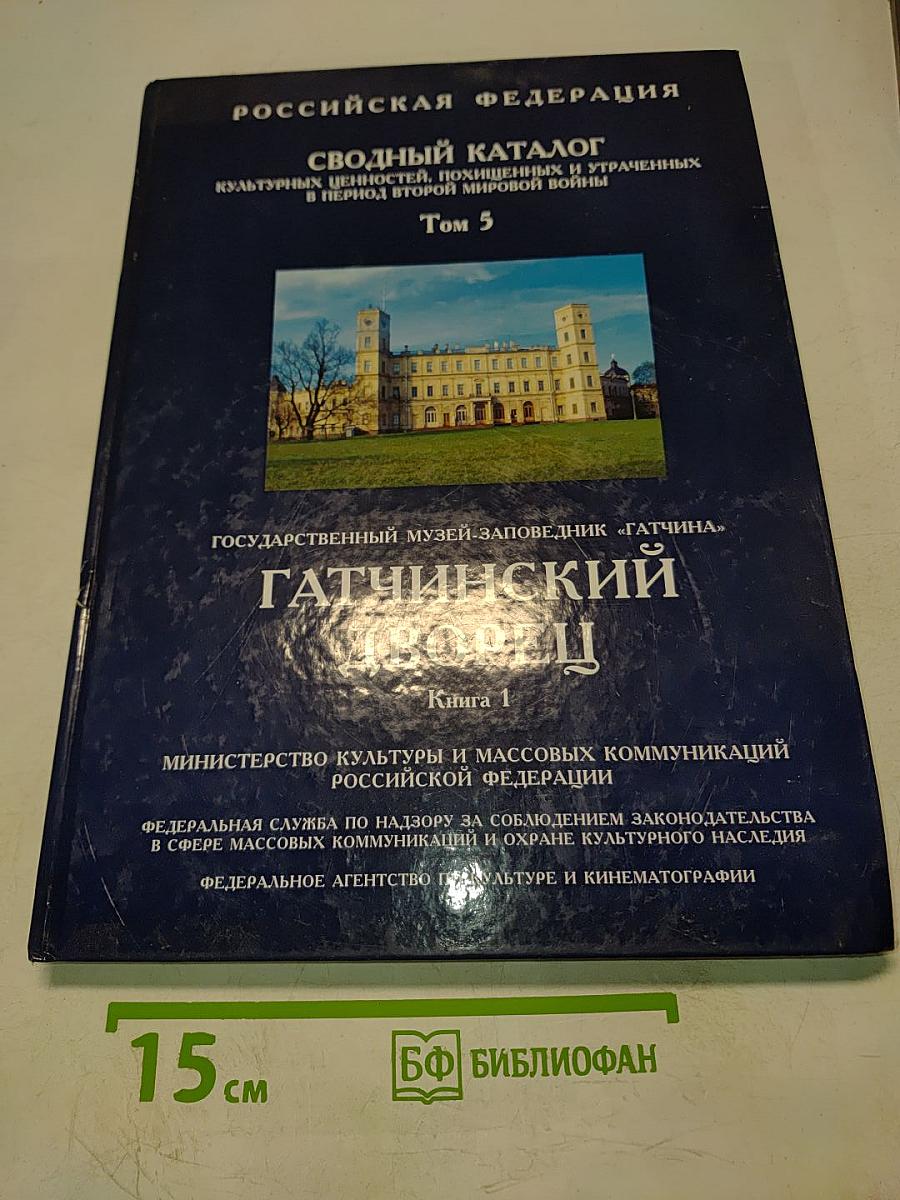 Сводный каталог культурных ценностей, похищенных и утраченных в период Второй мировой войны. Том 5. Гатчинский дворец. Книга 1