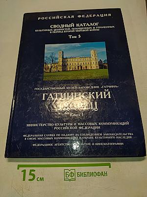 Сводный каталог культурных ценностей, похищенных и утраченных в период Второй мировой войны. Том 5. Гатчинский дворец. Книга 1