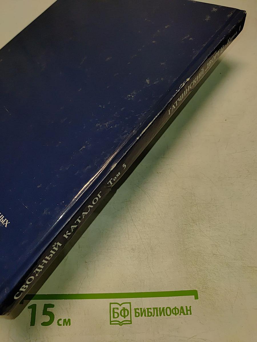 Сводный каталог культурных ценностей, похищенных и утраченных в период Второй мировой войны. Том 5. Гатчинский дворец. Книга 1