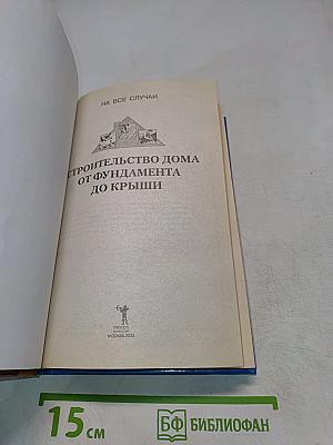 Строительство дома от фундамента до крыши. Практическое руководство