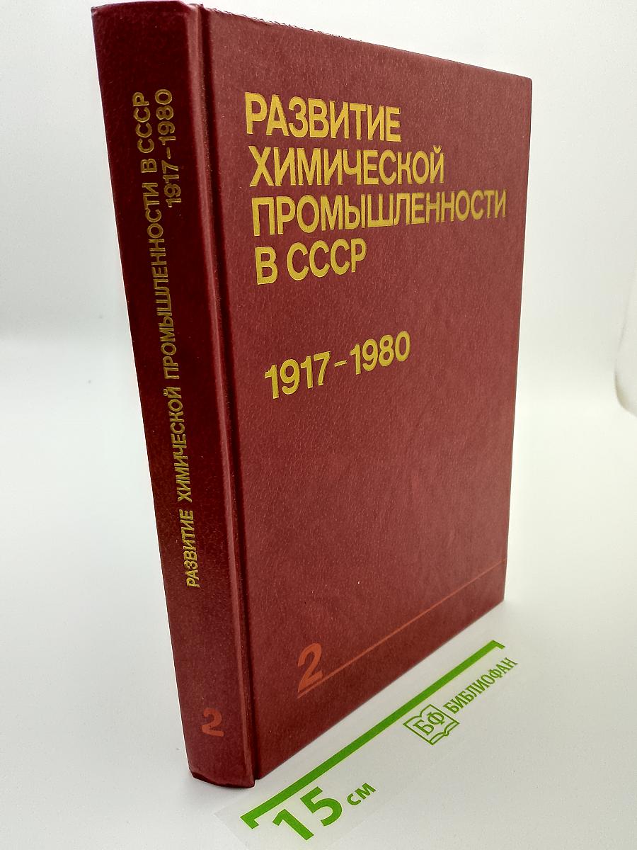 Развитие химической промышленности в СССР. 1917-1980. Том второй. Развитие отдельных отраслей химической промышленности