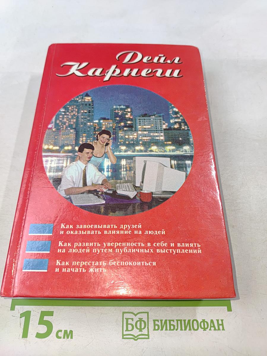 Как завоевывать друзей и оказывать влияние на людей. Как развивать уверенность в себе и влиять на людей путем публичных выступлений. Как перестать беспокоиться и начать жить