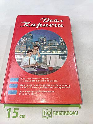 Как завоевывать друзей и оказывать влияние на людей. Как развивать уверенность в себе и влиять на людей путем публичных выступлений. Как перестать беспокоиться и начать жить
