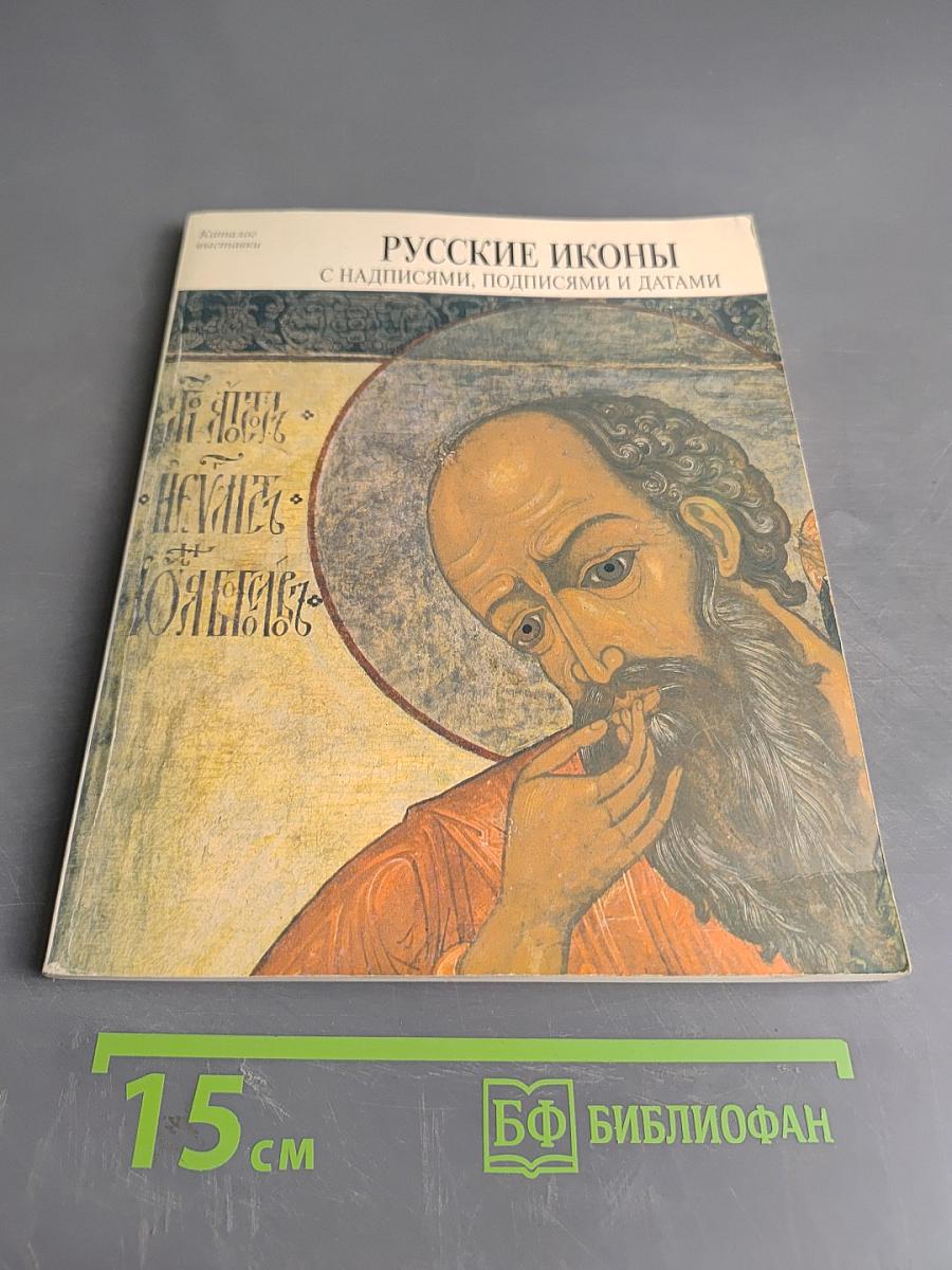 Русские иконы. XVI – начала XX века. С надписями, подписями и датами. Каталог выставки