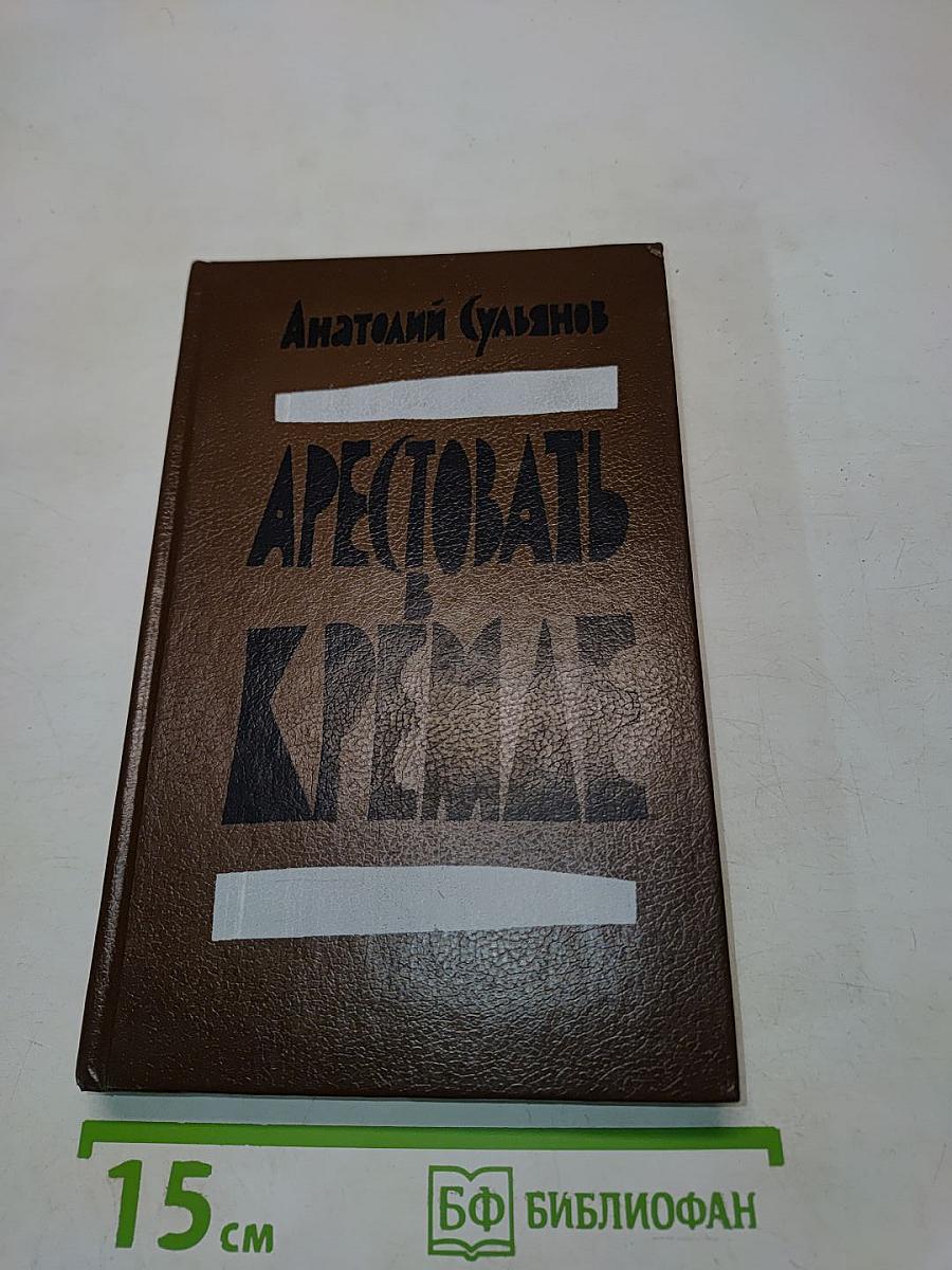 Арестовать в Кремле. О жизни и смерти маршала Берия