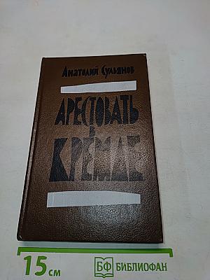 Арестовать в Кремле. О жизни и смерти маршала Берия