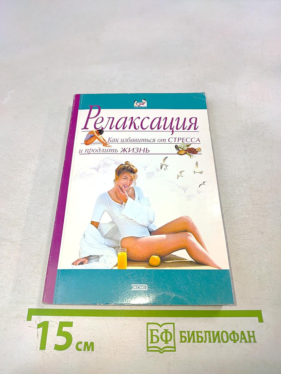 Релаксация. Как избавиться от стресса и продлить жизнь