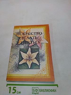 Искусство делать цветы