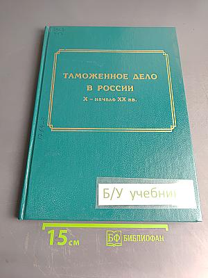Таможенное дело в России Х – начало ХХ вв. (Исторический очерк. Документы. Материалы)