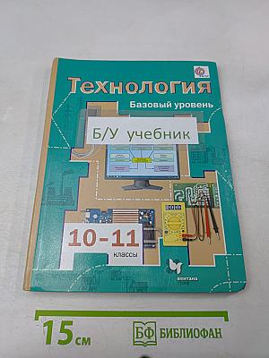 Технология. Базовый уровень. Учебник для учащихся общеобразовательных организаций. 10-11 классы