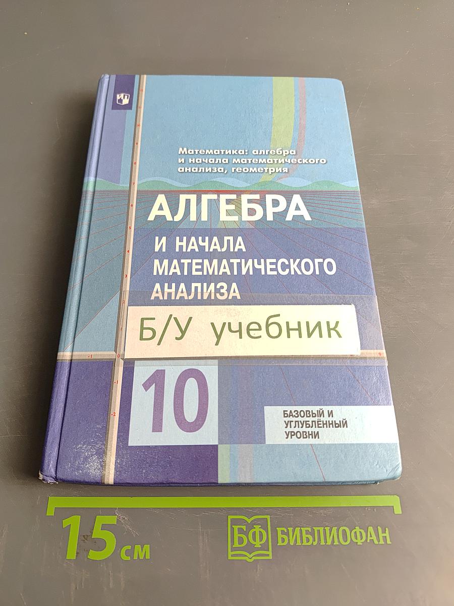 Алгебра и начала математического анализа. 10 класс. Базовый и углубленный уровни. Учебник для общеобразовательных организаций