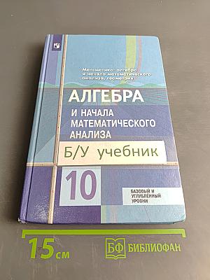 Алгебра и начала математического анализа. 10 класс. Базовый и углубленный уровни. Учебник для общеобразовательных организаций