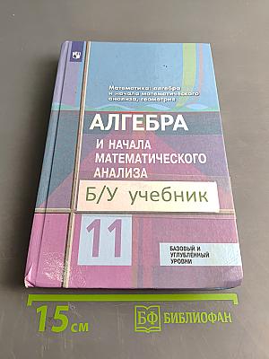 Алгебра и начала математического анализа. 11 класс. Базовый и углубленный уровни. Учебник для общеобразовательных организаций