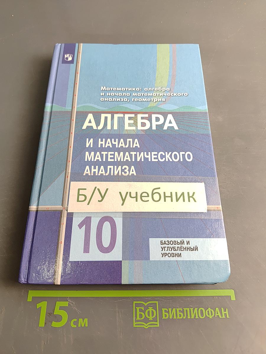 Алгебра и начала математического анализа. 10 класс. Базовый и углубленный уровни. Учебник для общеобразовательных организаций