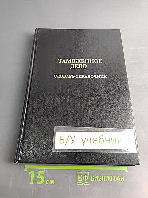 Таможенное дело. Словарь-справочник