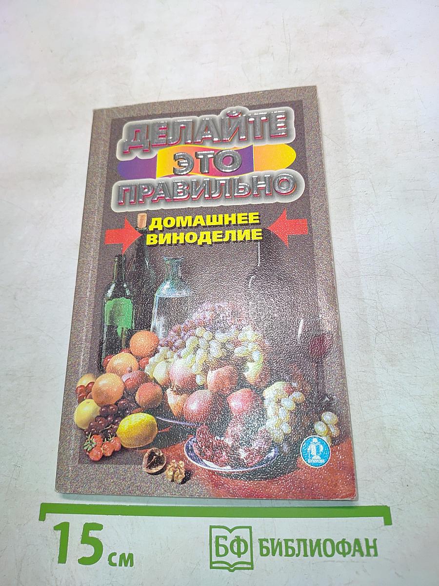 Делайте это правильно. Домашнее виноделие
