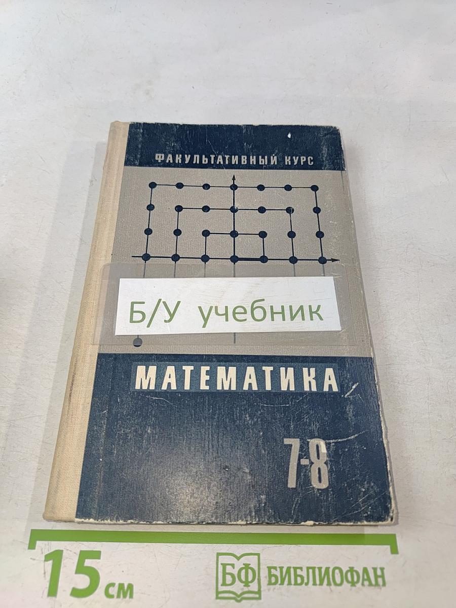 Математика. Факультативный курс. Дополнительные главы по курсу математики 7-8 классов для факультативных занятий