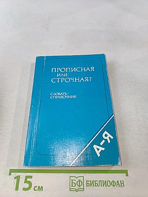 Прописная или строчная? Словарь-справочник