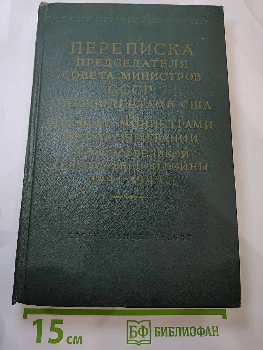 Переписка Председателя Совета Министров СССР с Президентами США и Премьер-Министрами Великобритании во время Великой Отечественной войны 1941-1945 гг. Том Первый