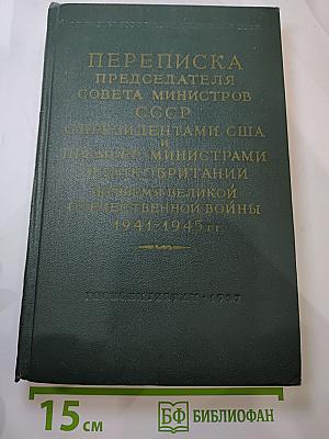 Переписка Председателя Совета Министров СССР с Президентами США и Премьер-Министрами Великобритании во время Великой Отечественной войны 1941-1945 гг. Том Первый
