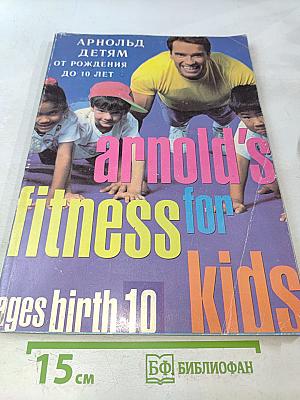 Arnold's fitness for kids: от рождения до 10 лет