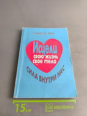 Исцели свою жизнь. Исцели свое тело. Сила внутри нас