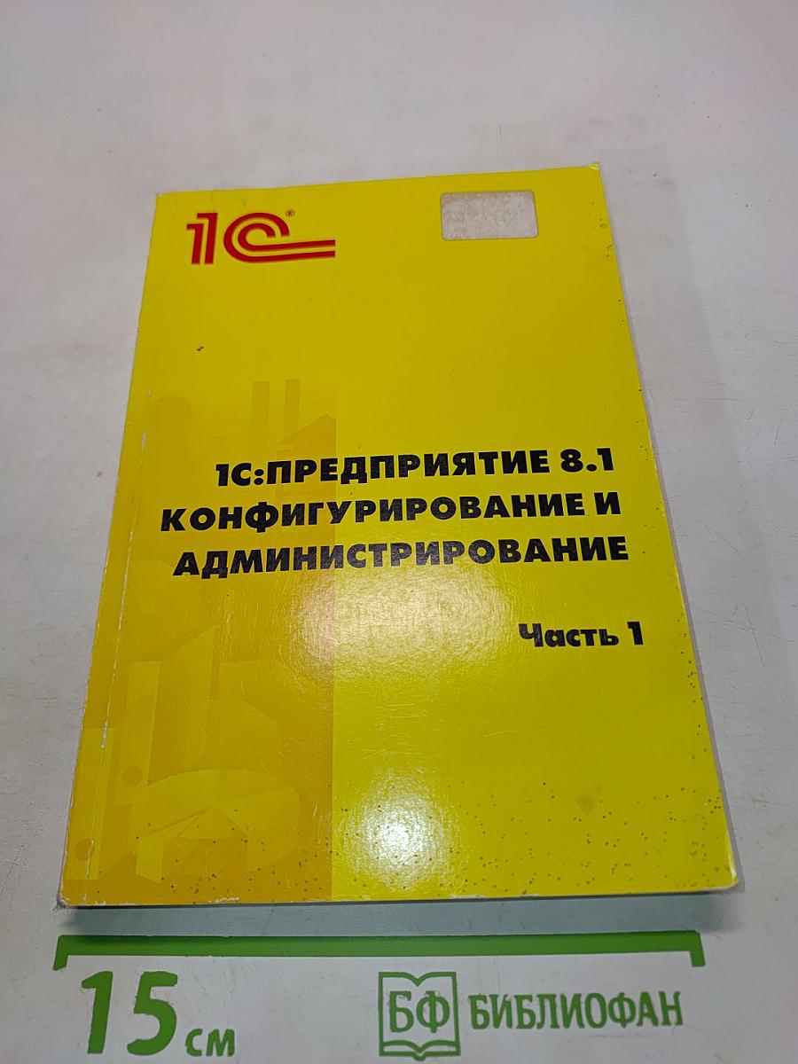 1С:Предприятие 8.1. Конфигурирование и администрирование. Часть 1