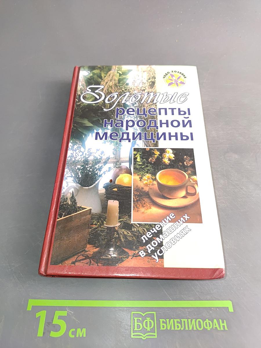 Золотые рецепты народной медицины. Лечение в домашних условиях