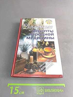 Золотые рецепты народной медицины. Лечение в домашних условиях