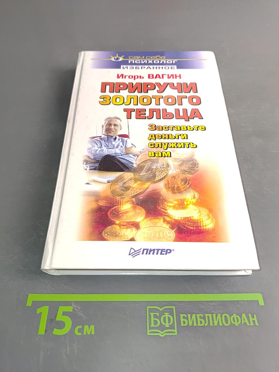 Приручи золотого тельца. Заставьте деньги служить вам