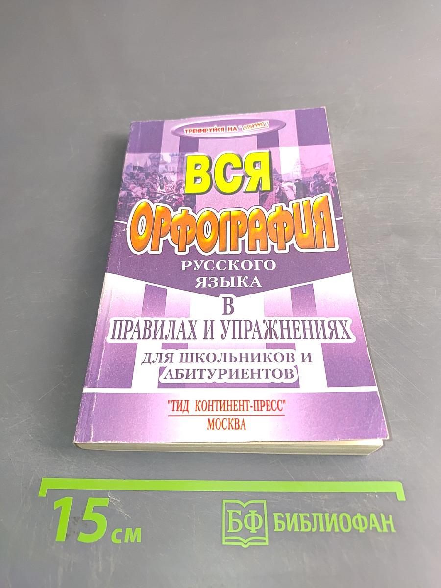 Вся орфография русского языка в правилах и упражнениях для школьников и абитуриентов