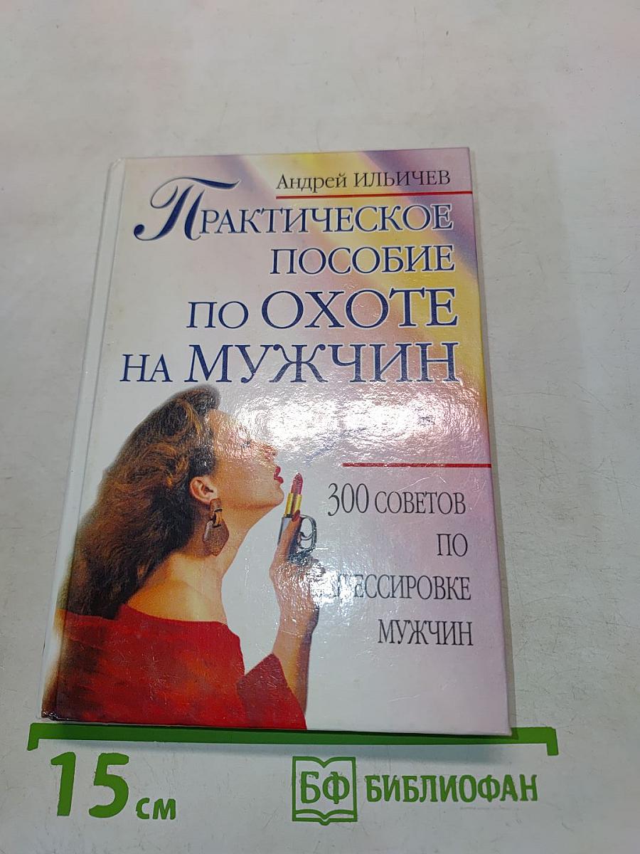 Практическое пособие по охоте на мужчин. 300 советов по дрессировке мужчин