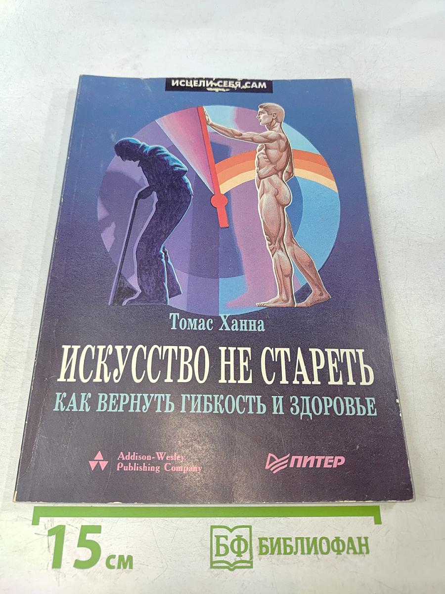 Искусство не стареть. Как вернуть гибкость и здоровье
