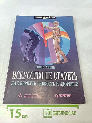 Искусство не стареть. Как вернуть гибкость и здоровье