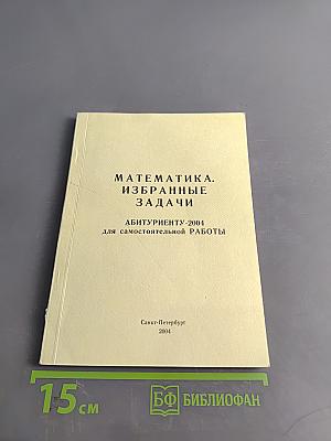 Математика. Избранные задачи. Абитуриенту-2004 для самостоятельной работы