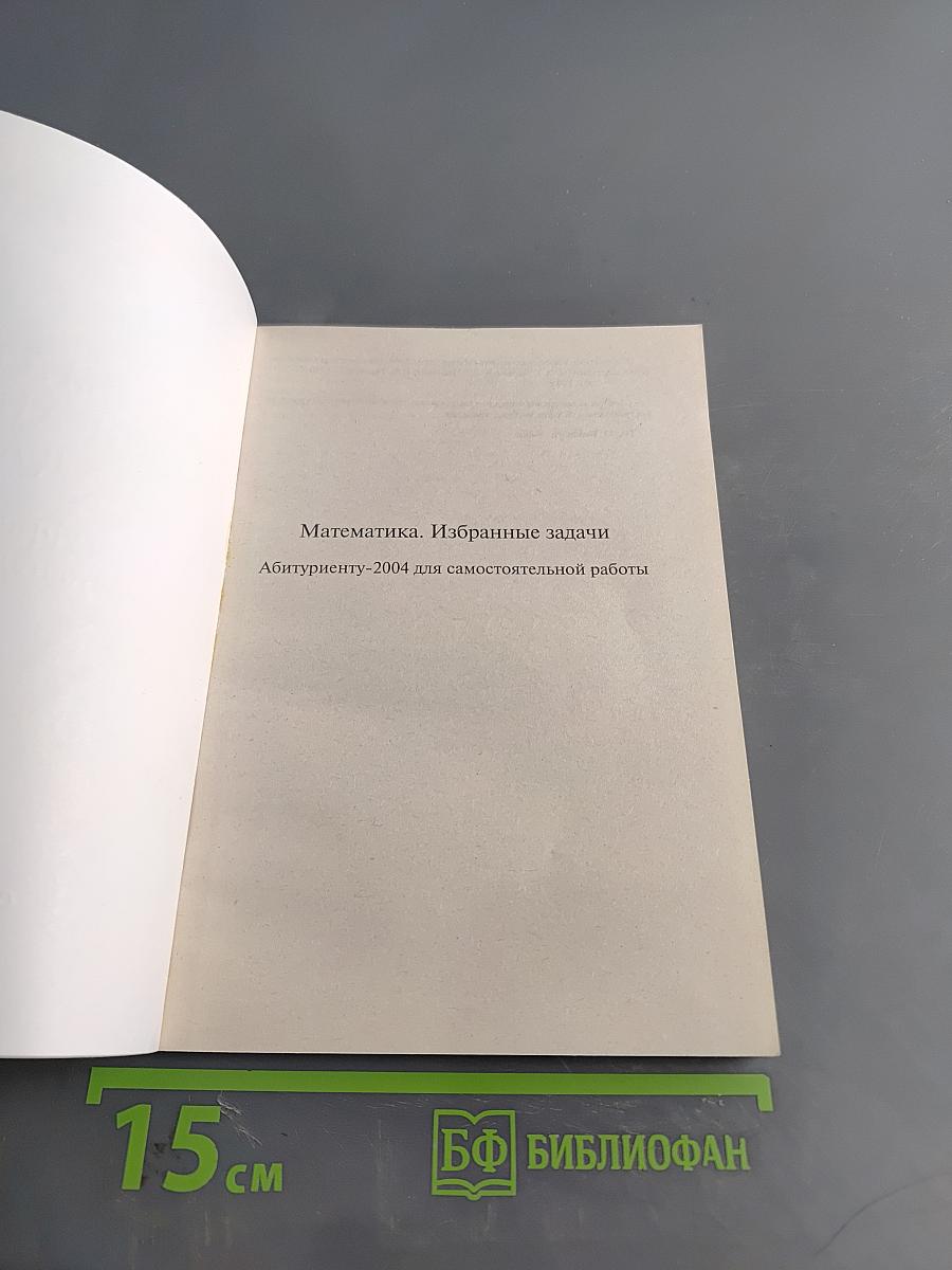 Математика. Избранные задачи. Абитуриенту-2004 для самостоятельной работы