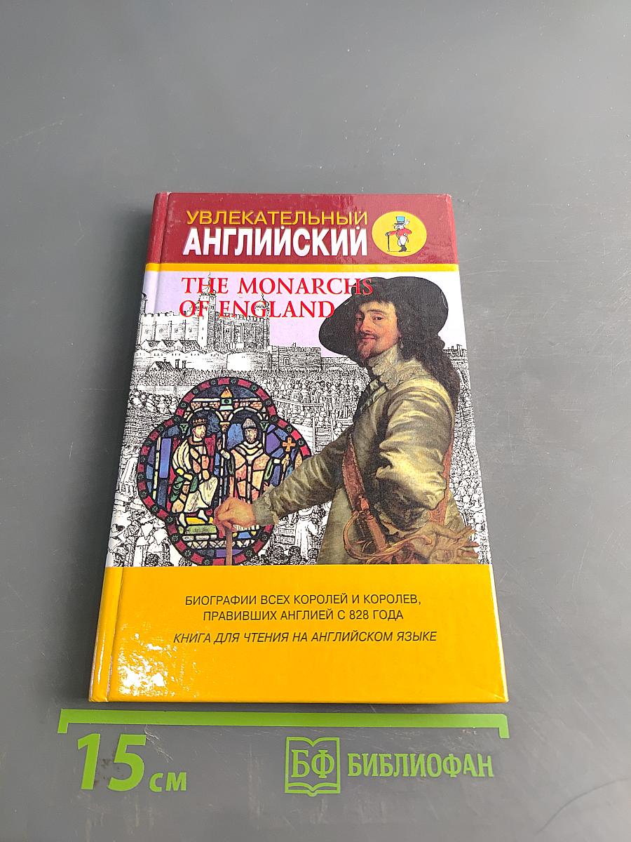 Увлекательный английский. The Monarchs of England. Биографии всех королей и королев, правивших Англией с 828 года. Книга для чтения на английском языке