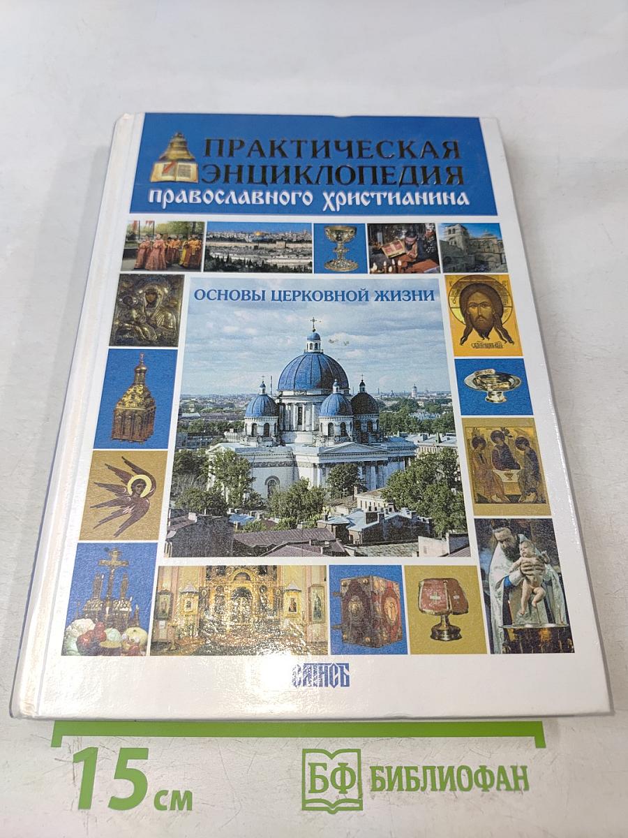 Практическая энциклопедия православного христианина. Основы церковной жизни