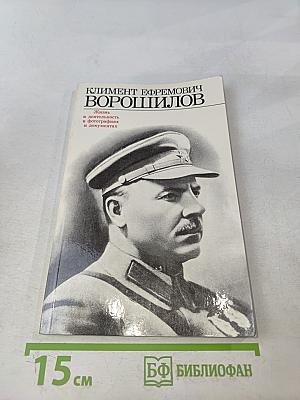Климент Ефремович Ворошилов. Жизнь и деятельность в фотографиях и документах