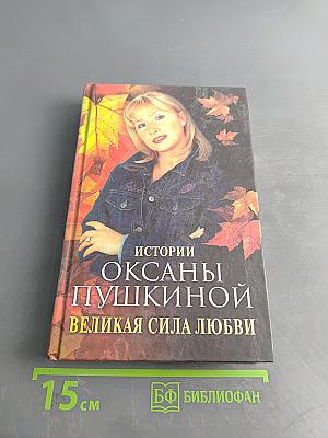 Истории Оксаны Пушкиной. Великая сила любви