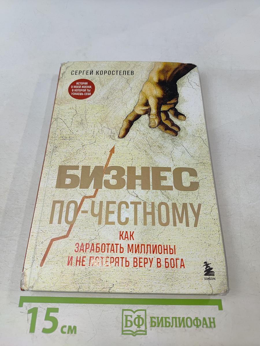 Бизнес по-честному. Как заработать миллионы и не потерять веру в Бога