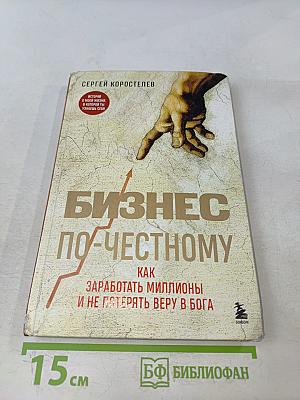 Бизнес по-честному. Как заработать миллионы и не потерять веру в Бога