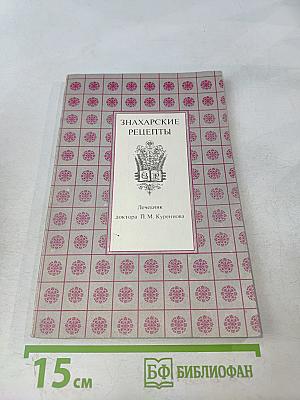 Знахарские рецепты. Лечебник доктора П.М. Куреннова